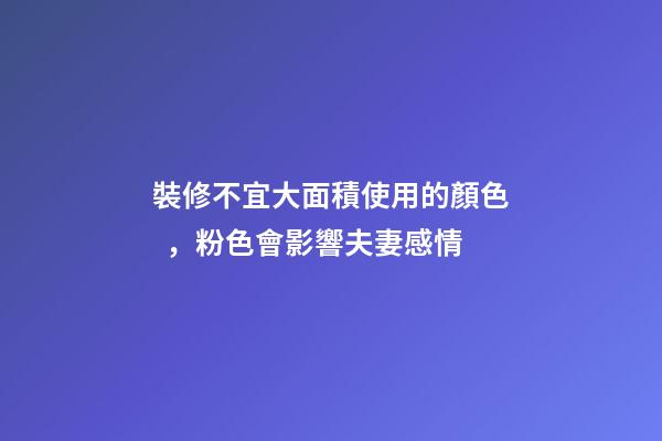 裝修不宜大面積使用的顏色，粉色會影響夫妻感情